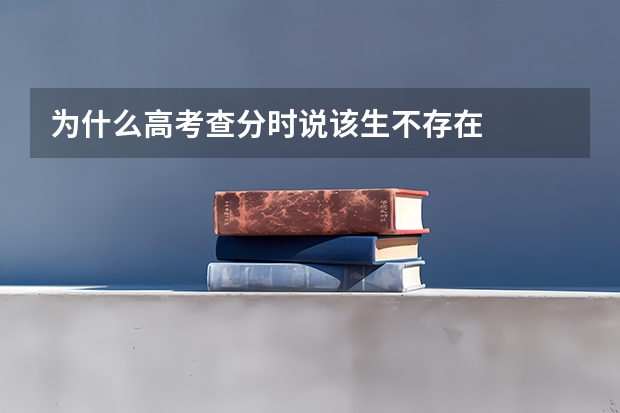 为什么高考查分时说该生不存在