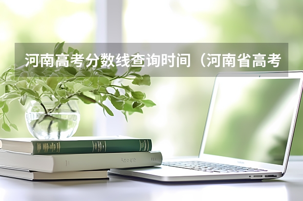 河南高考分数线查询时间（河南省高考查分时间）