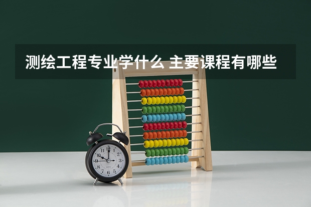 测绘工程专业学什么 主要课程有哪些