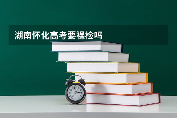 湖南怀化高考要裸检吗