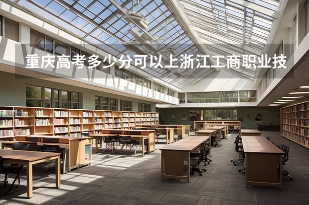重庆高考多少分可以上浙江工商职业技术学院(最低分+最低位次排名)