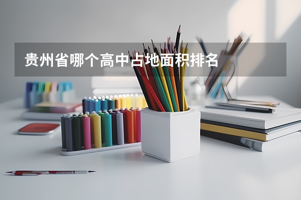 贵州省哪个高中占地面积排名