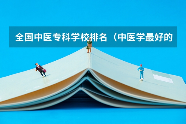 全国中医专科学校排名（中医学最好的专科学校）