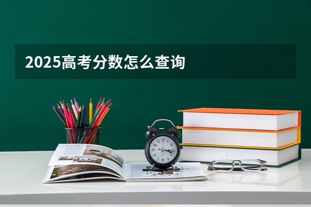 2025高考分数怎么查询