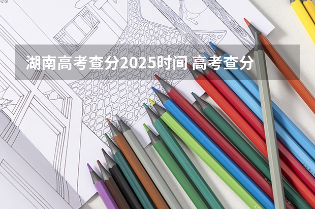 湖南高考查分2025时间 高考查分时间和方法