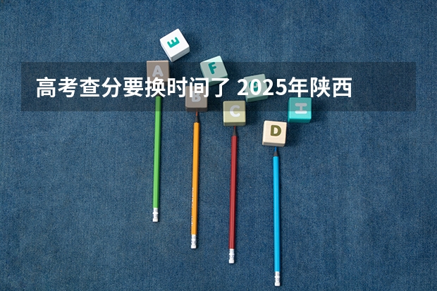 高考查分要换时间了 2025年陕西省高考查分时间