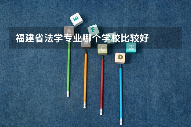 福建省法学专业哪个学校比较好