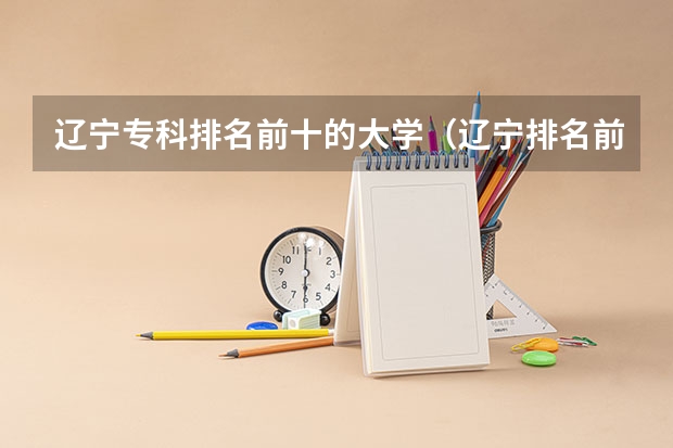 辽宁专科排名前十的大学（辽宁排名前十的专科学校）