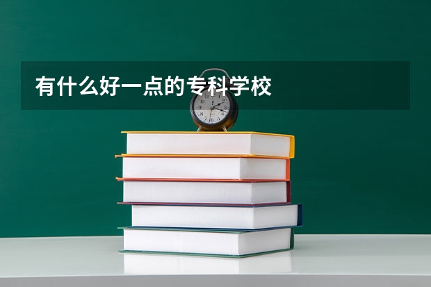 有什么好一点的专科学校