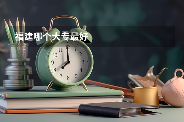 福建哪个大专最好