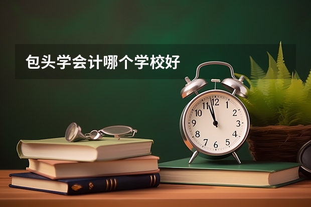 包头学会计哪个学校好