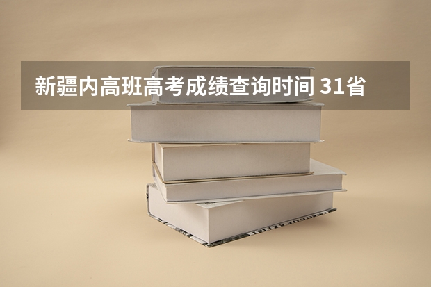 新疆内高班高考成绩查询时间 31省份高考查分时间公布