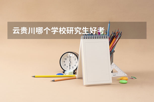 云贵川哪个学校研究生好考
