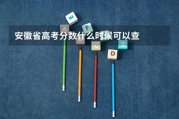 安徽省高考分数什么时候可以查