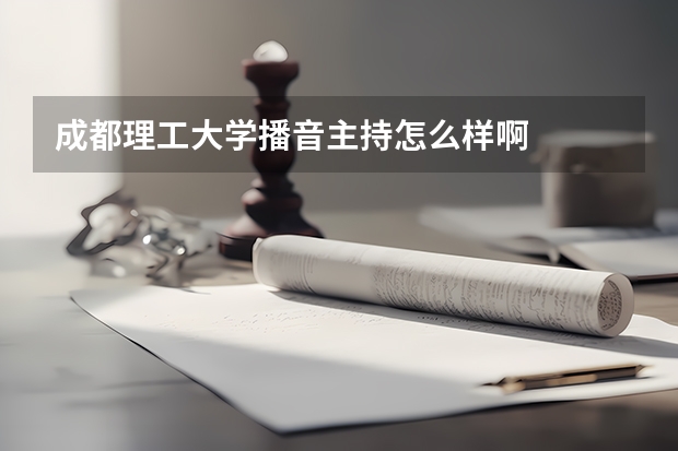 成都理工大学播音主持怎么样啊