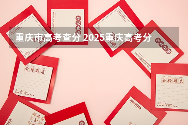 重庆市高考查分 2025重庆高考分数查询时间