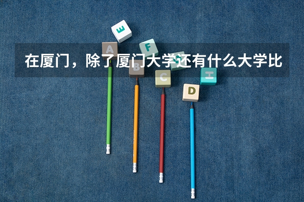 在厦门,除了厦门大学还有什么大学比较有名?