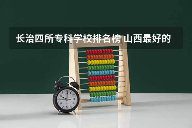 长治四所专科学校排名榜 山西最好的大学