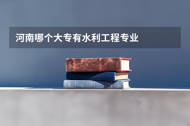 河南哪个大专有水利工程专业