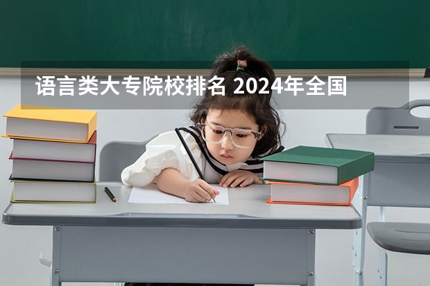 语言类大专院校排名 2024年全国1000所大专院校最新排名!