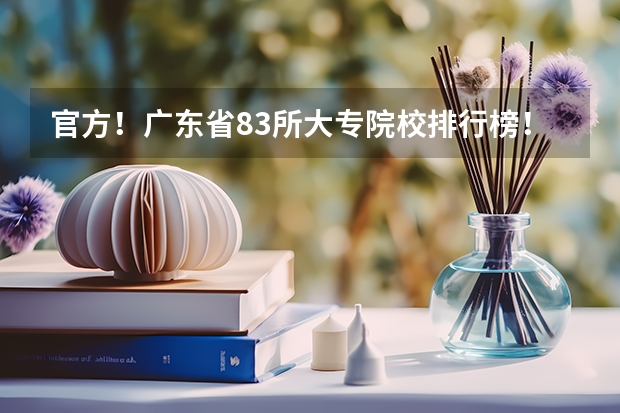 官方！广东省83所大专院校排行榜！第一名竟然是……（福建职业大专学校排名）