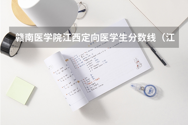 赣南医学院江西定向医学生分数线（江西省有几座大学招临床医学生）