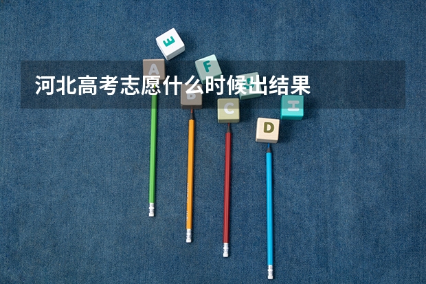 河北高考志愿什么时候出结果