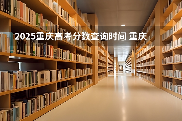 2025重庆高考分数查询时间 重庆市高考查分