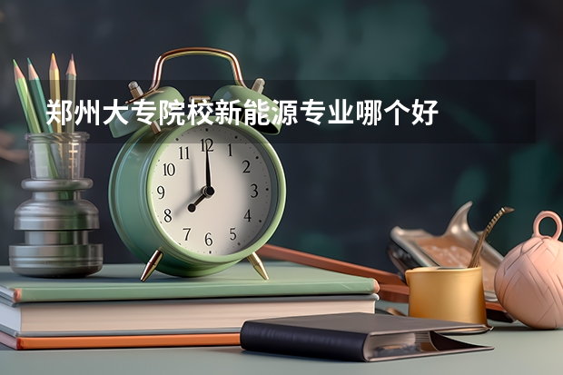 郑州大专院校新能源专业哪个好