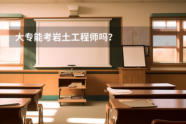 大专能考岩土工程师吗？