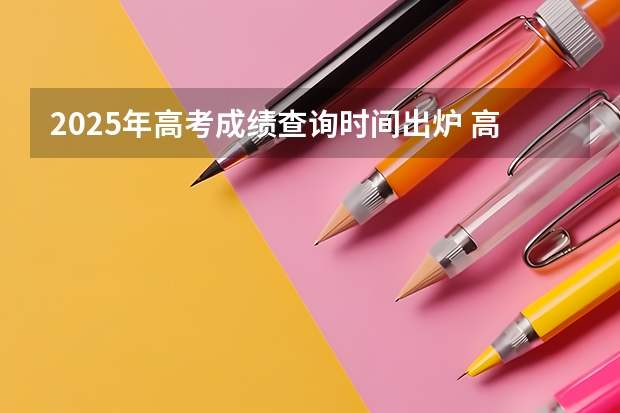 2025年高考成绩查询时间出炉 高考好久可以查分数
