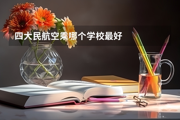 四大民航空乘哪个学校最好