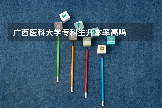 广西医科大学专科生升本率高吗