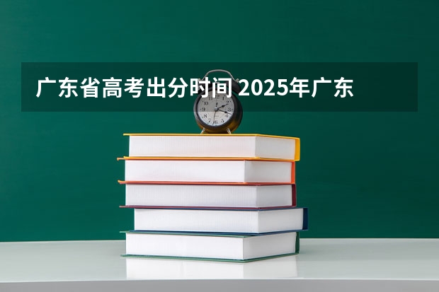 广东省高考出分时间 2025年广东省高考出分时间