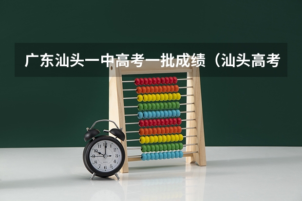 广东汕头一中高考一批成绩（汕头高考成绩几号公布）