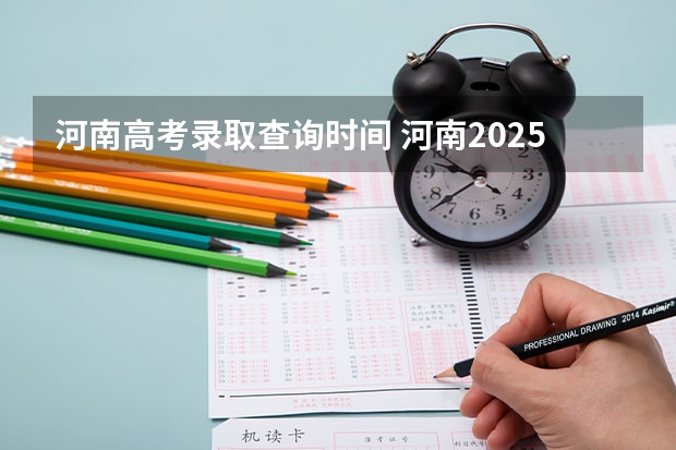 河南高考录取查询时间 河南2025高考查分时间