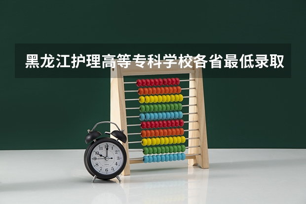 黑龙江护理高等专科学校各省最低录取分数线及位次（人民日报各省排名前五的大学）