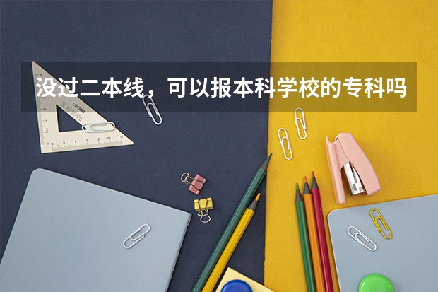 没过二本线，可以报本科学校的专科吗