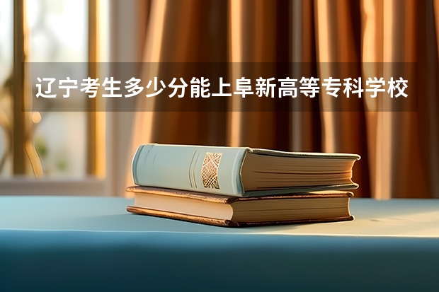 辽宁考生多少分能上阜新高等专科学校