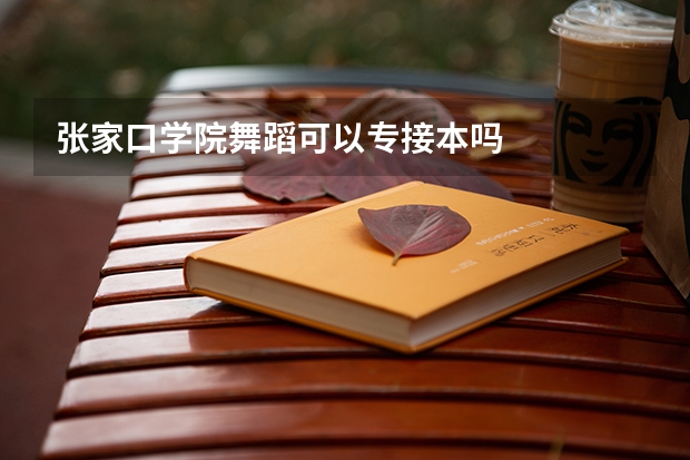 张家口学院舞蹈可以专接本吗