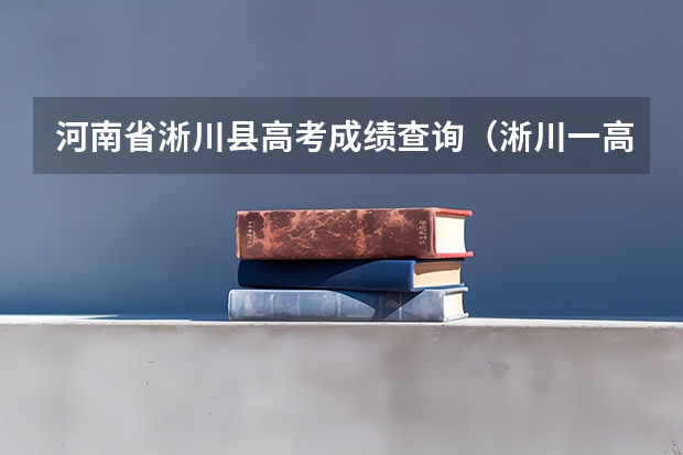 河南省淅川县高考成绩查询（淅川一高高考成绩）
