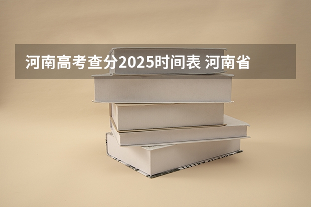 河南高考查分2025时间表 河南省高考查分时间