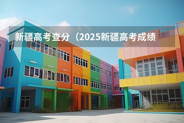新疆高考查分（2025新疆高考成绩公布时间）