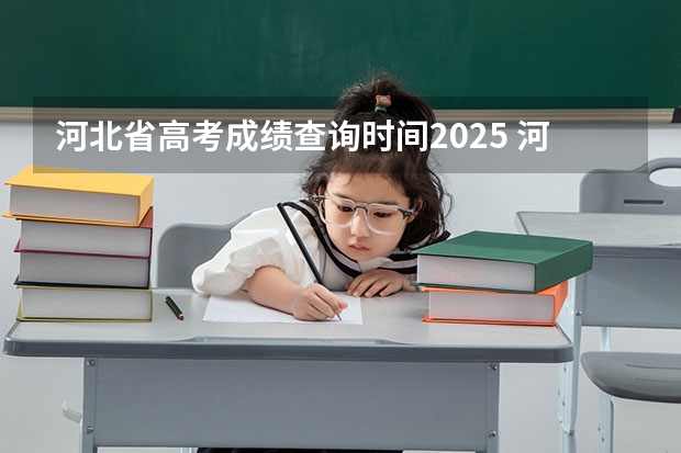 河北省高考成绩查询时间2025 河北省2025年高考成绩公布时间表