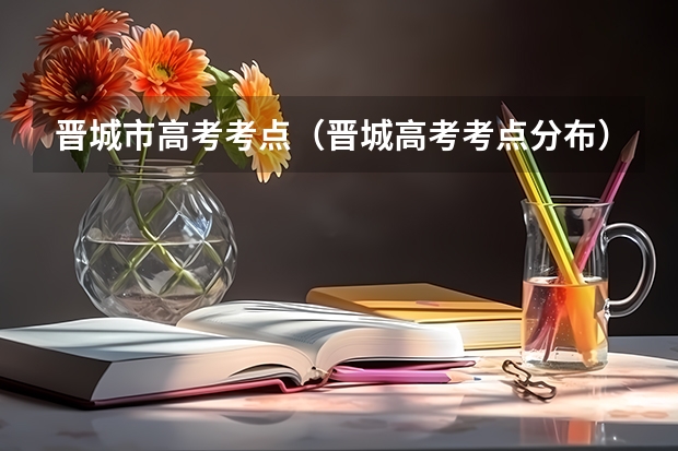 晋城市高考考点（晋城高考考点分布）