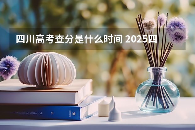 四川高考查分是什么时间 2025四川高考查分时间