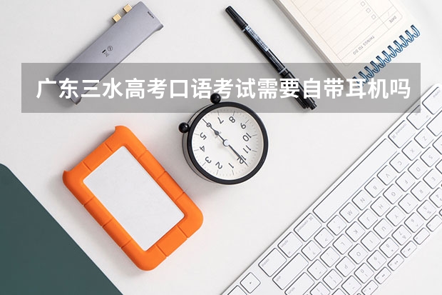 广东三水高考口语考试需要自带耳机吗？还是学校提供？